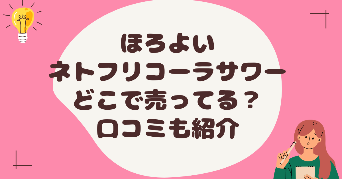 ほろよいネトフリコーラサワーはどこで売ってる？口コミも